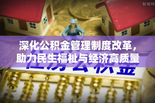 福兴深化公积金管理制度改革，助力民生福祉与经济高质量发展