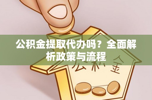 福兴公积金提取代办吗？全面解析政策与流程