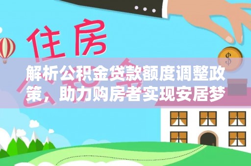 福兴解析公积金贷款额度调整政策，助力购房者实现安居梦想