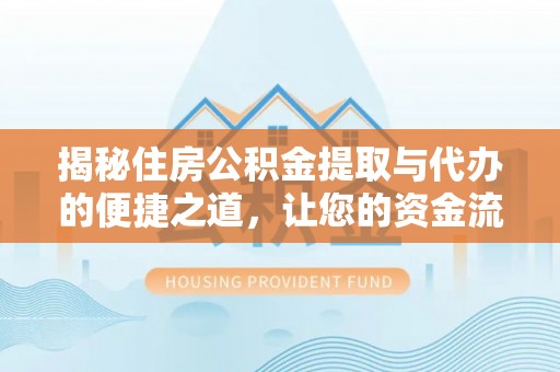 福兴揭秘住房公积金提取与代办的便捷之道，让您的资金流动更高效