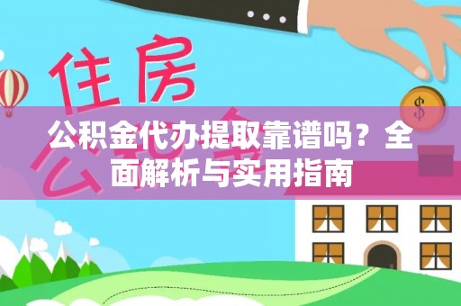 福兴公积金代办提取靠谱吗？全面解析与实用指南
