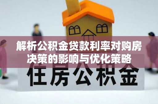 福兴解析公积金贷款利率对购房决策的影响与优化策略