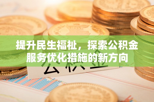 福兴提升民生福祉，探索公积金服务优化措施的新方向