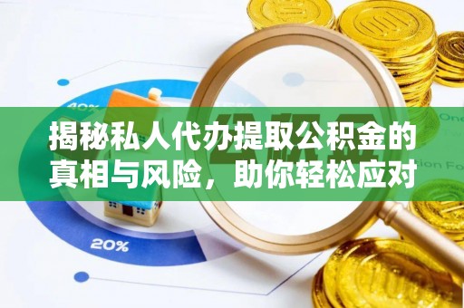 福兴揭秘私人代办提取公积金的真相与风险，助你轻松应对资金难题