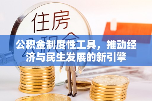 福兴公积金制度性工具，推动经济与民生发展的新引擎