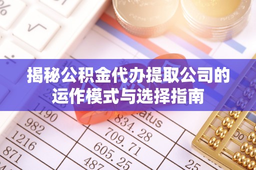 福兴揭秘公积金代办提取公司的运作模式与选择指南