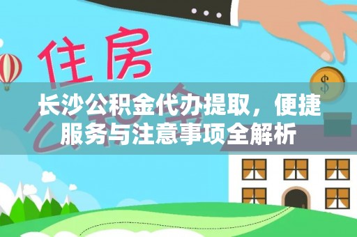 福兴长沙公积金代办提取，便捷服务与注意事项全解析
