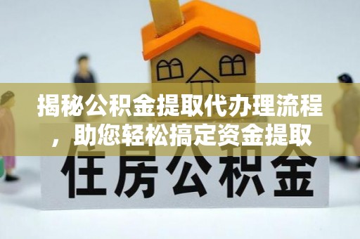 福兴揭秘公积金提取代办理流程，助您轻松搞定资金提取