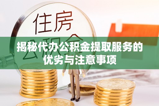 福兴揭秘代办公积金提取服务的优劣与注意事项