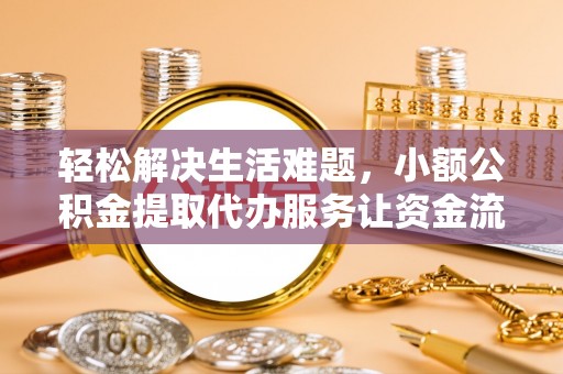 福兴轻松解决生活难题，小额公积金提取代办服务让资金流动更便捷