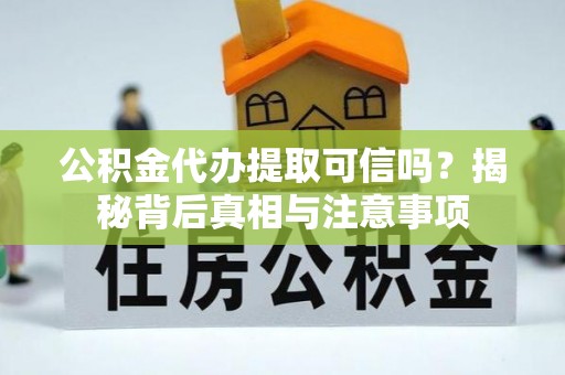 福兴公积金代办提取可信吗？揭秘背后真相与注意事项