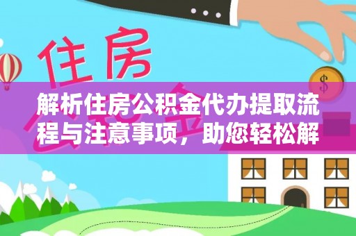 福兴解析住房公积金代办提取流程与注意事项，助您轻松解决资金难题
