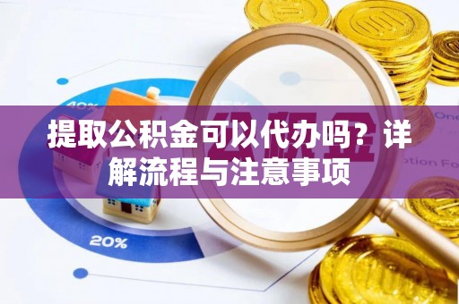 福兴提取公积金可以代办吗？详解流程与注意事项