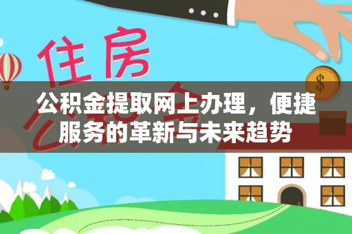 福兴公积金提取网上办理，便捷服务的革新与未来趋势