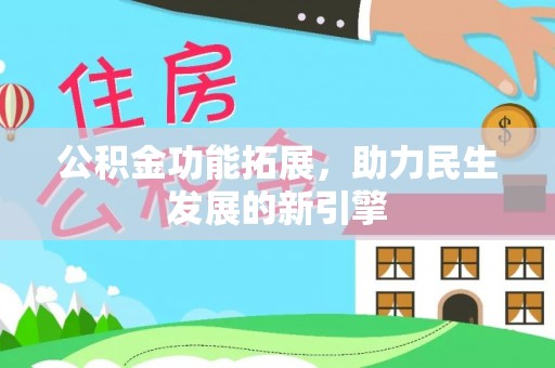 福兴公积金功能拓展，助力民生发展的新引擎