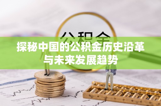 福兴探秘中国的公积金历史沿革与未来发展趋势