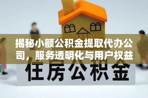 福兴揭秘小额公积金提取代办公司，服务透明化与用户权益保障