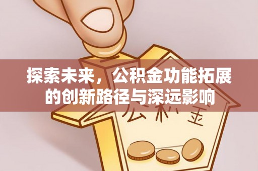 福兴探索未来，公积金功能拓展的创新路径与深远影响