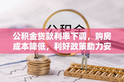 福兴公积金贷款利率下调，购房成本降低，利好政策助力安居梦想