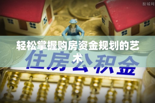 福兴轻松掌握购房资金规划的艺术