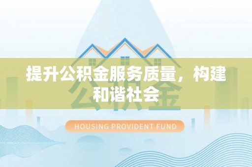 福兴提升公积金服务质量，构建和谐社会