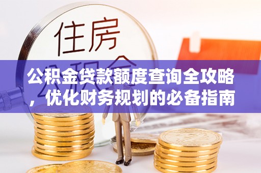 福兴公积金贷款额度查询全攻略，优化财务规划的必备指南