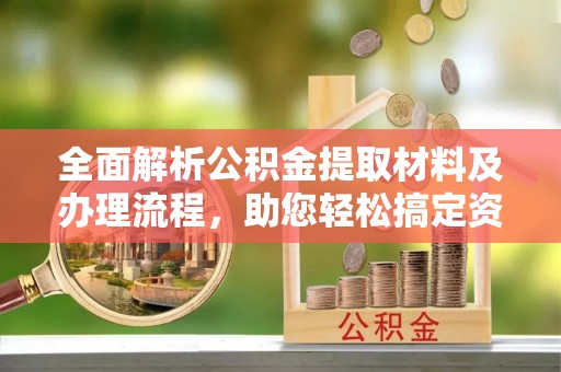 福兴全面解析公积金提取材料及办理流程，助您轻松搞定资金提取