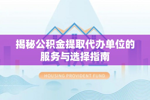 福兴揭秘公积金提取代办单位的服务与选择指南