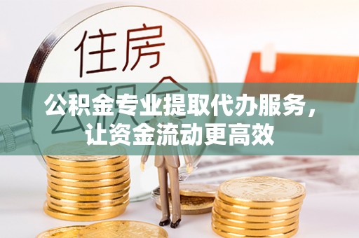 福兴公积金专业提取代办服务，让资金流动更高效