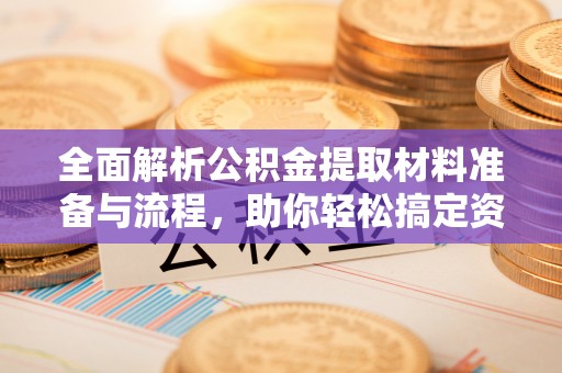 福兴全面解析公积金提取材料准备与流程，助你轻松搞定资金提取