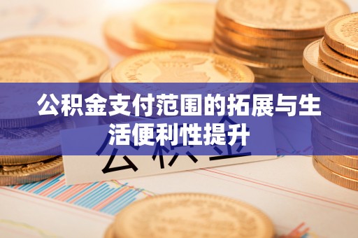 福兴公积金支付范围的拓展与生活便利性提升