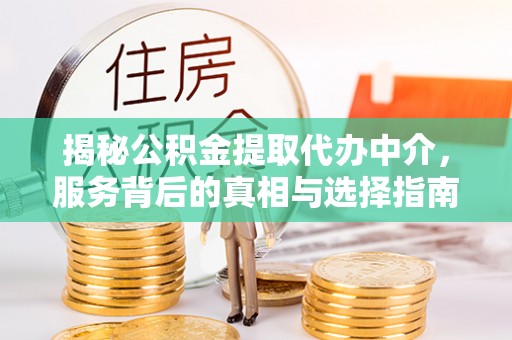 福兴揭秘公积金提取代办中介，服务背后的真相与选择指南