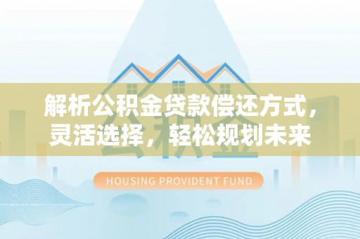 福兴解析公积金贷款偿还方式，灵活选择，轻松规划未来
