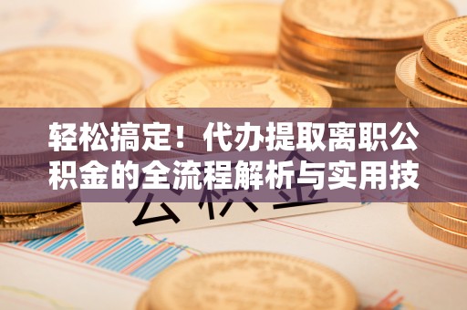 福兴轻松搞定！代办提取离职公积金的全流程解析与实用技巧