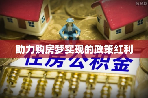 福兴助力购房梦实现的政策红利