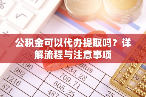 福兴公积金可以代办提取吗？详解流程与注意事项