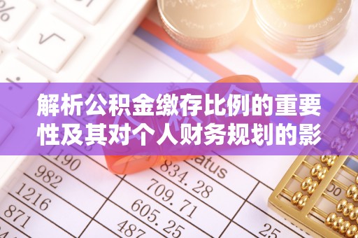 福兴解析公积金缴存比例的重要性及其对个人财务规划的影响