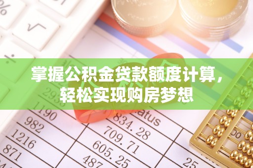 福兴掌握公积金贷款额度计算，轻松实现购房梦想