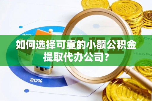 福兴如何选择可靠的小额公积金提取代办公司？