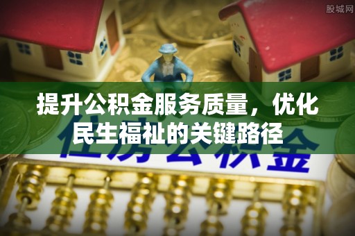 福兴提升公积金服务质量，优化民生福祉的关键路径