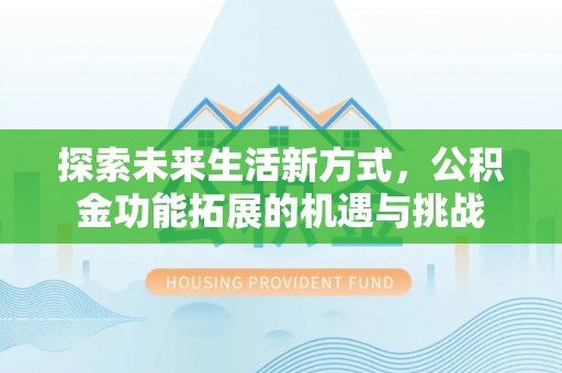 福兴探索未来生活新方式，公积金功能拓展的机遇与挑战