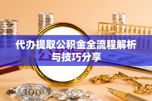 福兴代办提取公积金全流程解析与技巧分享