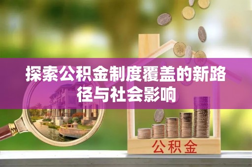 福兴探索公积金制度覆盖的新路径与社会影响