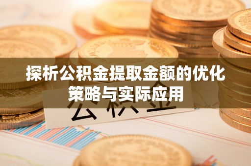 福兴探析公积金提取金额的优化策略与实际应用