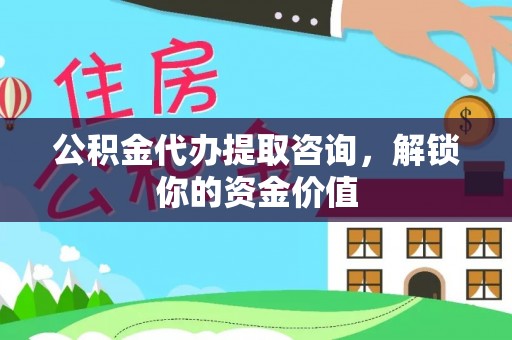 福兴公积金代办提取咨询，解锁你的资金价值
