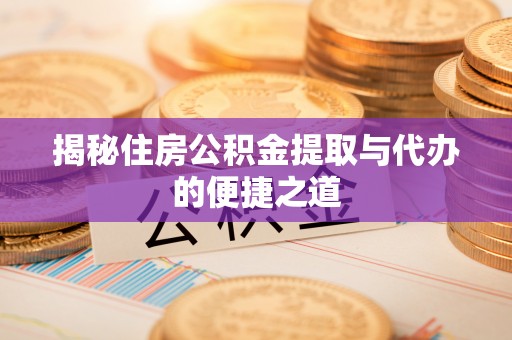 福兴揭秘住房公积金提取与代办的便捷之道