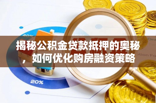 福兴揭秘公积金贷款抵押的奥秘，如何优化购房融资策略