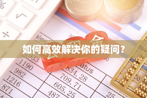 福兴如何高效解决你的疑问？