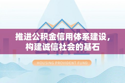 福兴推进公积金信用体系建设，构建诚信社会的基石