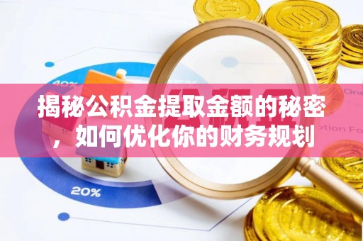 福兴揭秘公积金提取金额的秘密，如何优化你的财务规划